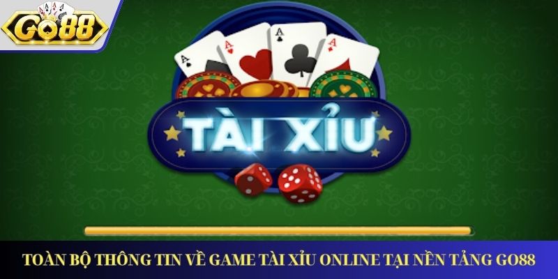Toàn Bộ Thông Tin Về Game Tài Xỉu Online Tại Nền Tảng GO88
